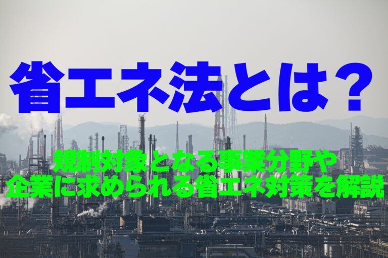 省エネ法とは？規制対象となる事業分野や企業に求められる省エネ対策を解説