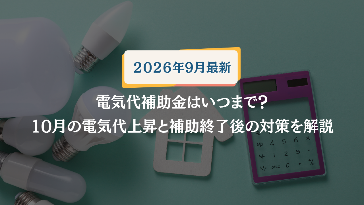 【2026年9月最新】電気代補助金はいつまで？10月の電気代上昇と補助終了後の対策を解説