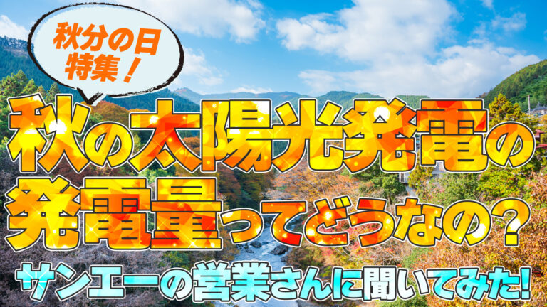【秋分の日特集！】秋の太陽光発電の発電量ってどうなの？営業さんに聞いてみた！